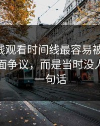 51网在线观看时间线最容易被忽略的，不是表面争议，而是当时没人在意的一句话