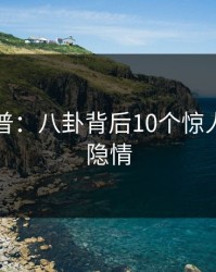 黑料科普：八卦背后10个惊人真相的隐情