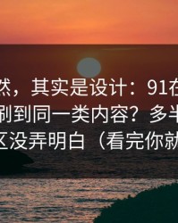看似偶然，其实是设计：91在线为什么你总刷到同一类内容？多半是常见误区没弄明白（看完你就懂）
