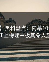 【速报】黑料盘点：内幕10个惊人真相，网红上榜理由极其令人震撼人心