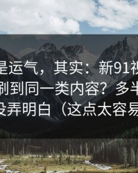 你以为是运气，其实：新91视频为什么你总刷到同一类内容？多半是节奏切点没弄明白（这点太容易忽略）