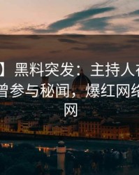 【爆料】黑料突发：主持人在今日凌晨被曝曾参与秘闻，爆红网络席卷全网