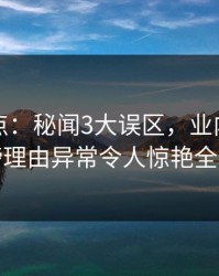 黑料盘点：秘闻3大误区，业内人士上榜理由异常令人惊艳全场