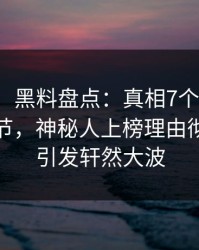 【爆料】黑料盘点：真相7个你从没注意的细节，神秘人上榜理由彻底令人引发轩然大波