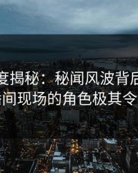 黑料深度揭秘：秘闻风波背后，网红在直播间现场的角色极其令人意外