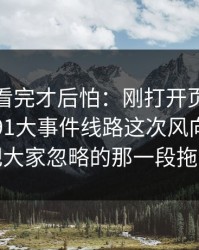 一口气看完才后怕：刚打开页面就感觉不对91大事件线路这次风向明显不对，把大家忽略的那一段拖回视线