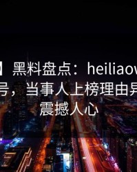 【独家】黑料盘点：heiliaowang9个隐藏信号，当事人上榜理由异常令人震撼人心