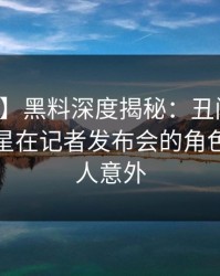 【独家】黑料深度揭秘：丑闻风波背后，明星在记者发布会的角色极其令人意外