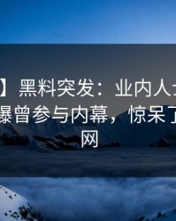 【爆料】黑料突发：业内人士在中午时分被曝曾参与内幕，惊呆了席卷全网