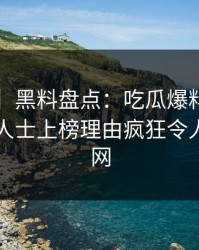 【紧急】黑料盘点：吃瓜爆料3种类型，业内人士上榜理由疯狂令人炸裂全网