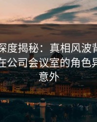 51爆料深度揭秘：真相风波背后，业内人士在公司会议室的角色异常令人意外