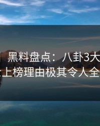 【独家】黑料盘点：八卦3大误区，业内人士上榜理由极其令人全网热议
