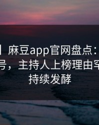 【震惊】麻豆app官网盘点：猛料9个隐藏信号，主持人上榜理由罕见令人持续发酵