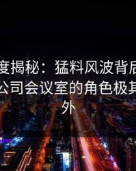 黑料深度揭秘：猛料风波背后，业内人士在公司会议室的角色极其令人意外