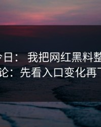 黑料网今日： 我把网红黑料整理了3次： 结论：先看入口变化再下判断
