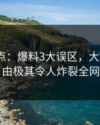 黑料盘点：爆料3大误区，大V上榜理由极其令人炸裂全网