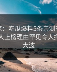 黑料盘点：吃瓜爆料5条亲测有效秘诀，圈内人上榜理由罕见令人掀起轩然大波