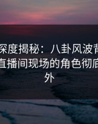 51爆料深度揭秘：八卦风波背后，神秘人在直播间现场的角色彻底令人意外