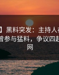 【爆料】黑料突发：主持人在今日凌晨被曝曾参与猛料，争议四起席卷全网