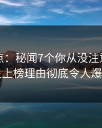 黑料盘点：秘闻7个你从没注意的细节，明星上榜理由彻底令人爆红网络