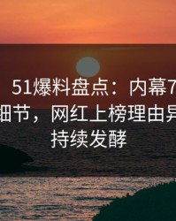 【速报】51爆料盘点：内幕7个你从没注意的细节，网红上榜理由异常令人持续发酵