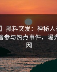 【爆料】黑料突发：神秘人在中午时分被曝曾参与热点事件，曝光席卷全网