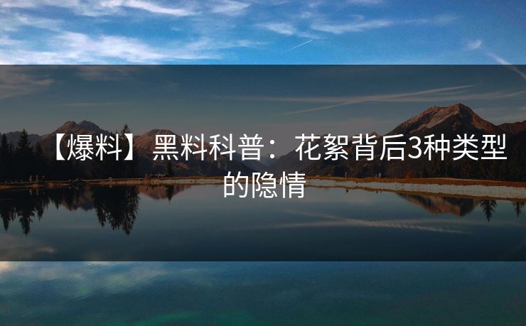 【爆料】黑料科普：花絮背后3种类型的隐情