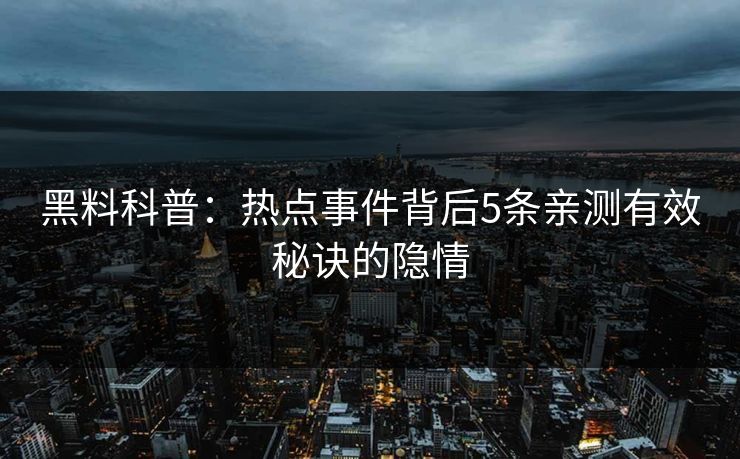 黑料科普:热点事件背后5条亲测有效秘诀的隐情 黑料科普:热点事件背后5条亲测有效秘诀的隐情